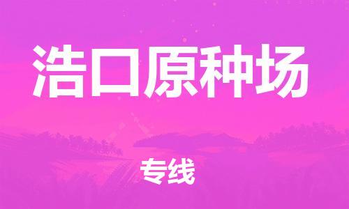 增城区到浩口原种场物流专线|增城区到浩口原种场货运(县/镇-直达-派送) 增城区到浩口原种场物流专线|增城区到浩口原种场货运(县/镇-直达-派送)