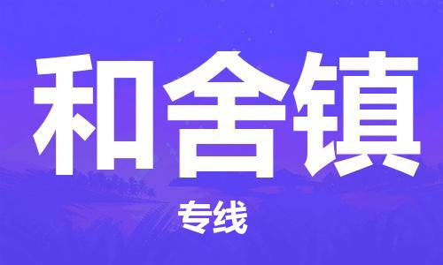 大亚湾区到和舍镇物流专线-大亚湾区至和舍镇货运价格从优 大亚湾区到和舍镇物流专线-大亚湾区至和舍镇货运价格从优